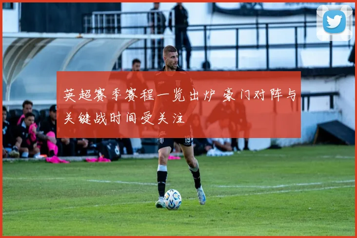 英超赛季赛程一览出炉 豪门对阵与关键战时间受关注