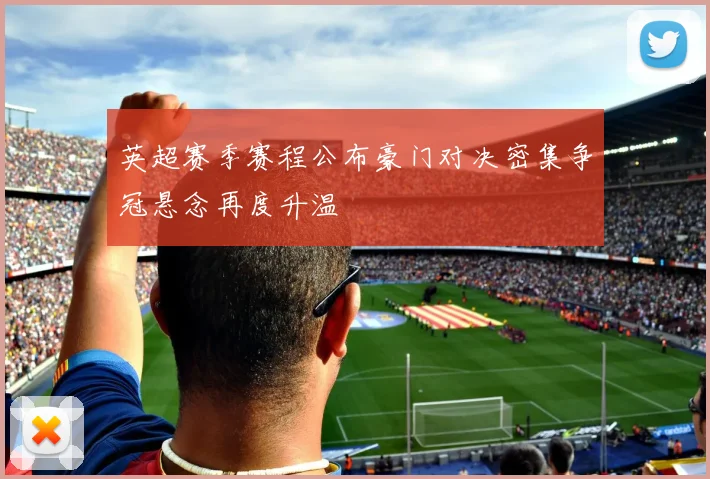 英超赛季赛程公布豪门对决密集争冠悬念再度升温