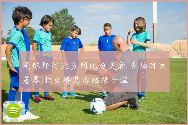 足球即时比分网比分更新 多场对决落幕 积分榜悬念继续升温
