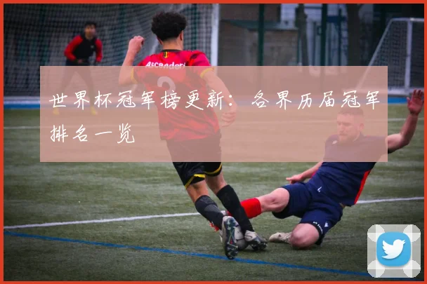 世界杯冠军榜更新：各界历届冠军排名一览