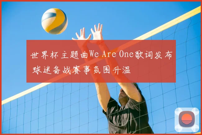 世界杯主题曲We Are One歌词发布 球迷备战赛事氛围升温
