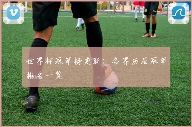 世界杯冠军榜更新：各界历届冠军排名一览