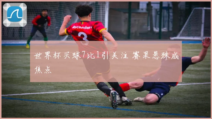 世界杯买球7比1引关注 赛果悬殊成焦点
