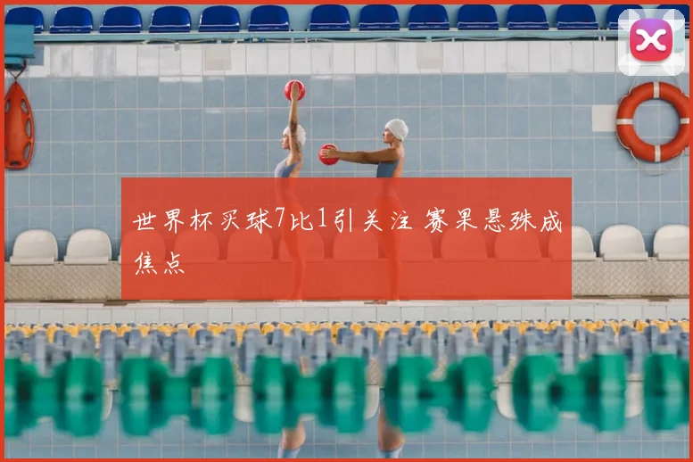 世界杯买球7比1引关注 赛果悬殊成焦点